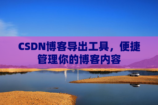 CSDN博客导出工具，便捷管理你的博客内容